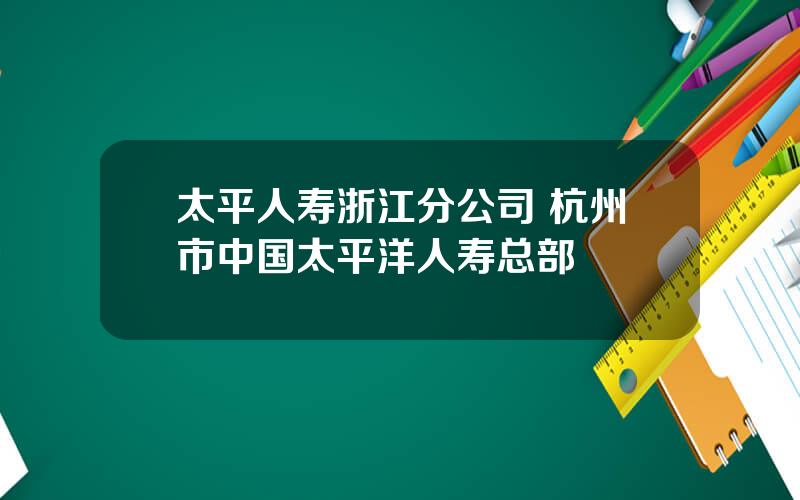 太平人寿浙江分公司 杭州市中国太平洋人寿总部